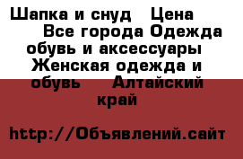 Шапка и снуд › Цена ­ 2 500 - Все города Одежда, обувь и аксессуары » Женская одежда и обувь   . Алтайский край